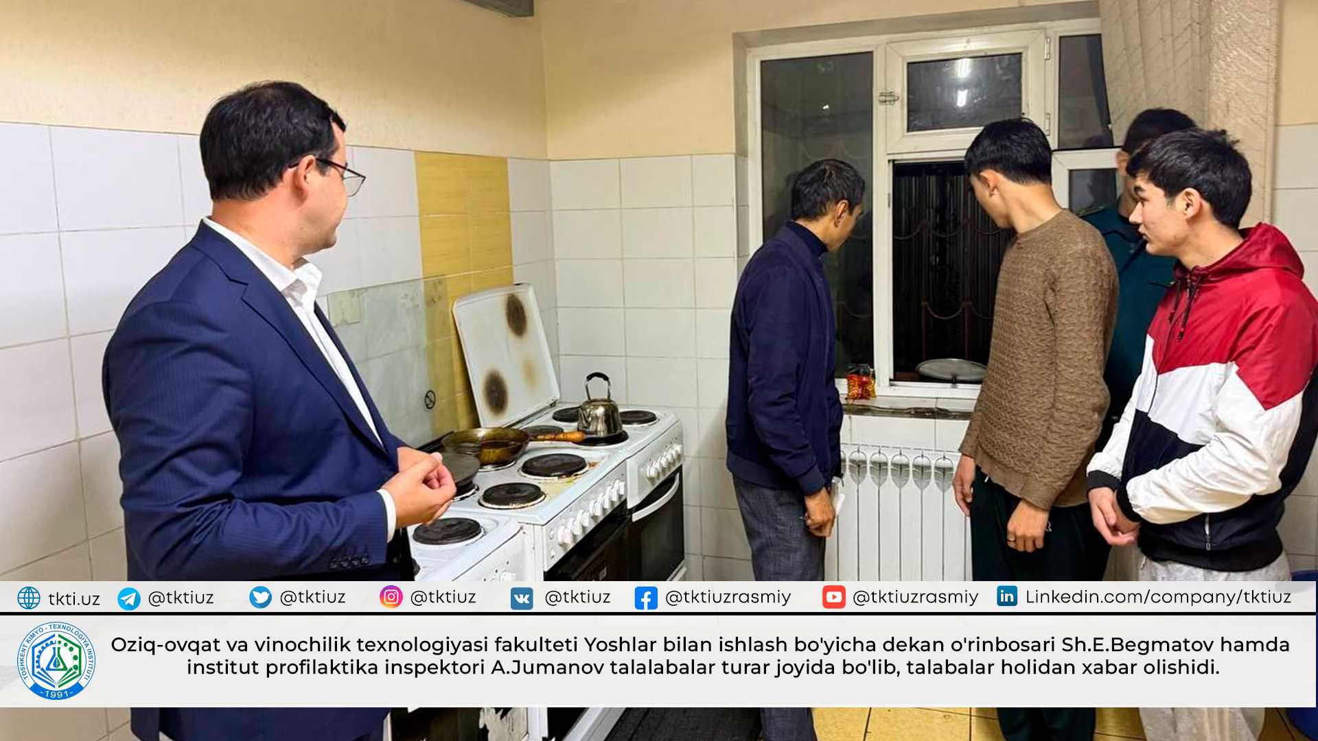 Oziq-ovqat va vinochilik texnologiyasi fakulteti Yoshlar bilan ishlash bo'yicha dekan o'rinbosari Sh.E.Begmatov hamda institut profilaktika inspektori A.Jumanov talalabalar turar joyida bo'lib, talabalar holidan xabar olishidi. | tkti.uz