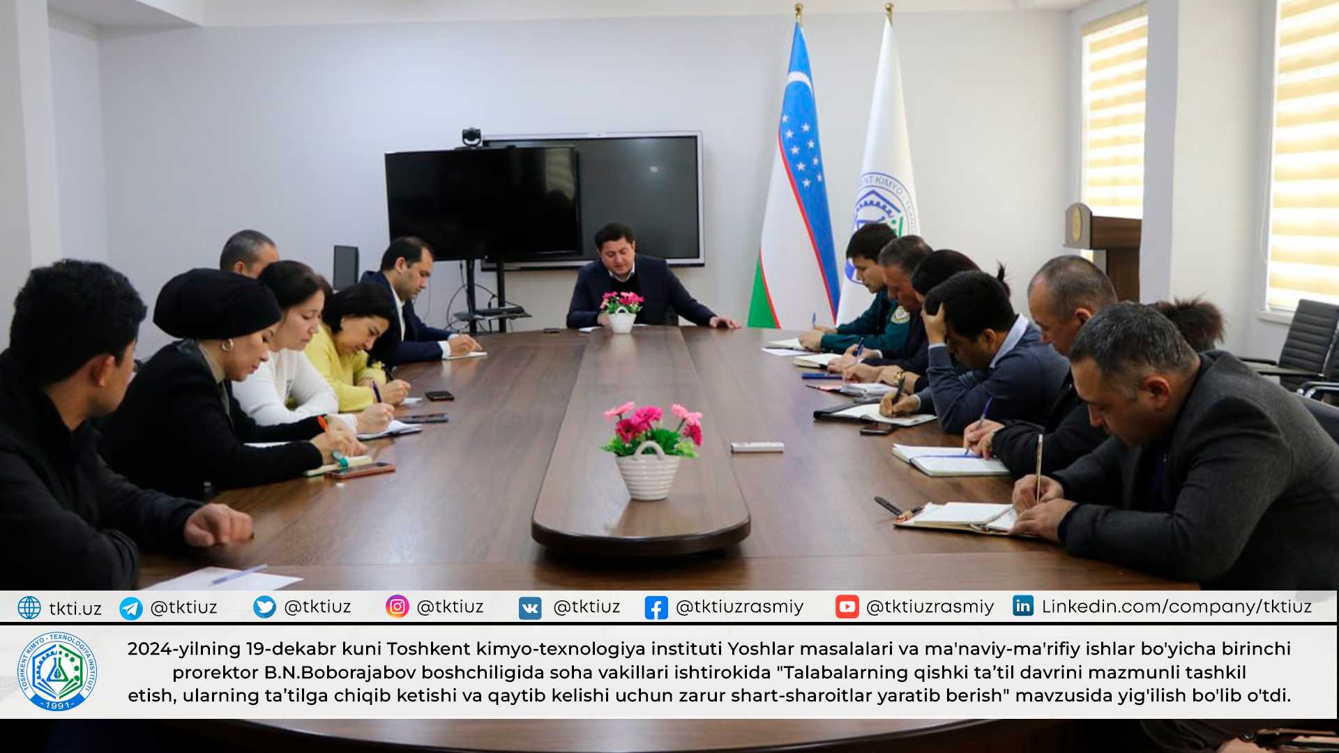 2024-yilning 19-dekabr kuni Toshkent kimyo-texnologiya instituti Yoshlar masalalari va ma'naviy-ma'rifiy ishlar bo'yicha birinchi prorektor B.N.Boborajabov boshchiligida soha vakillari ishtirokida "Talabalarning qishki taʼtil davrini mazmunli tashkil etish, ularning taʼtilga chiqib ketishi va qaytib kelishi uchun zarur shart-sharoitlar yaratib berish" mavzusida yig'ilish bo'lib o'tdi. | tkti.uz
