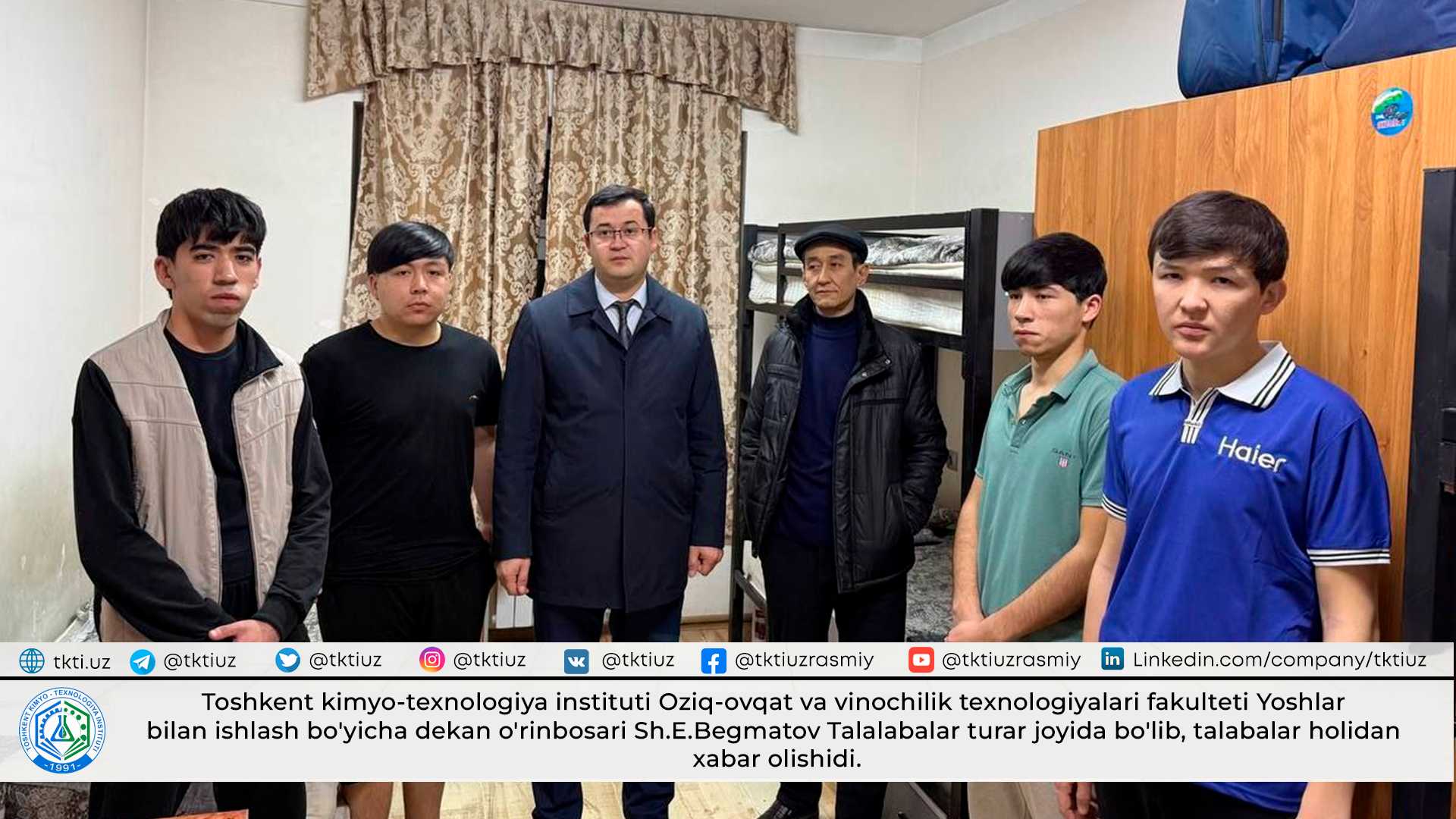 Toshkent kimyo-texnologiya instituti Oziq-ovqat va vinochilik texnologiyalari fakulteti Yoshlar bilan ishlash bo'yicha dekan o'rinbosari Sh.E.Begmatov Talalabalar turar joyida bo'lib, talabalar holidan xabar olishidi. | tkti.uz