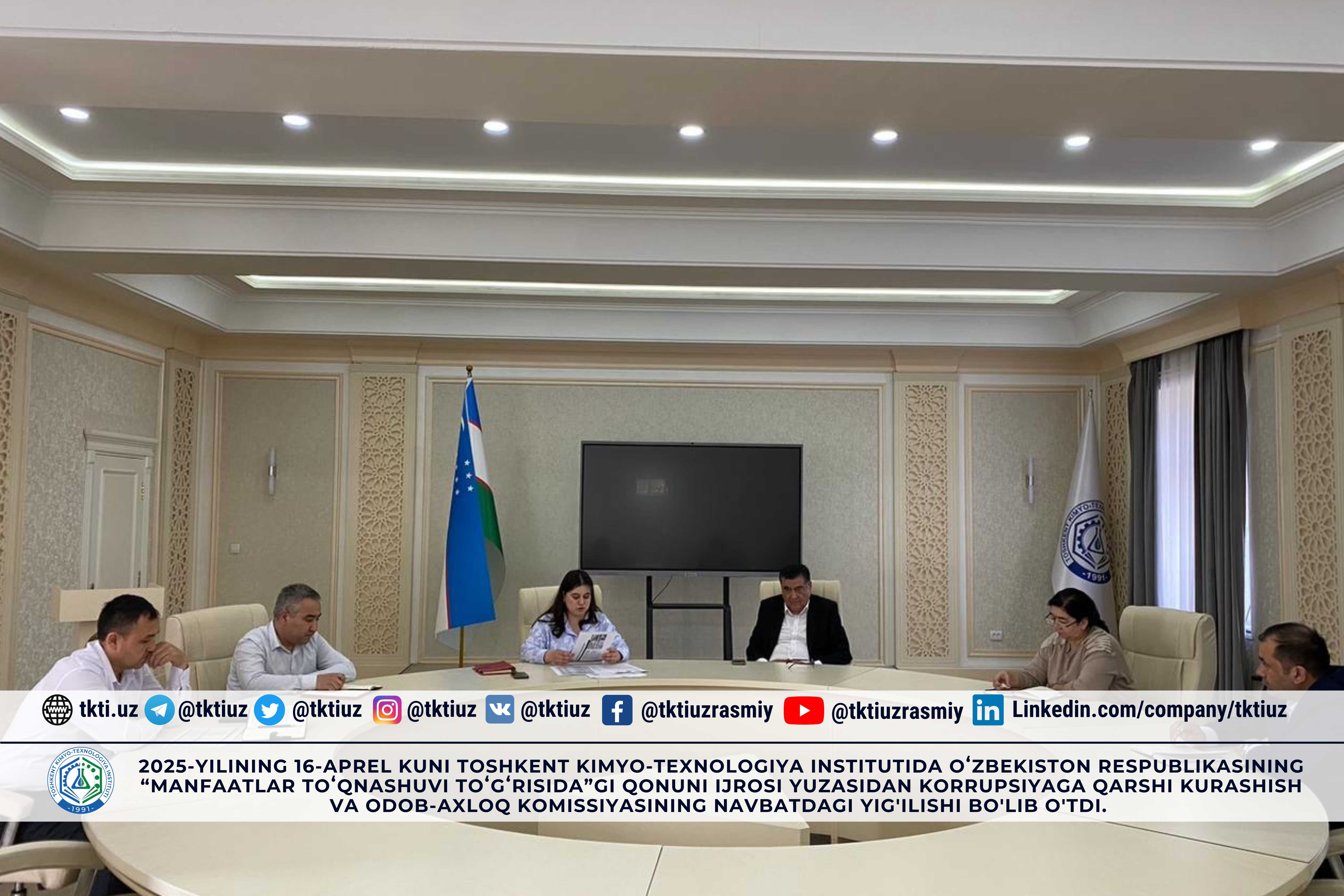 2025-yilining 16-aprel kuni Toshkent kimyo-texnologiya institutida Oʻzbekiston Respublikasining “Manfaatlar toʻqnashuvi toʻgʻrisida”gi Qonuni ijrosi yuzasidan Korrupsiyaga qarshi kurashish va Odob-axloq komissiyasining navbatdagi yig'ilishi bo'lib o'tdi. | tkti.uz