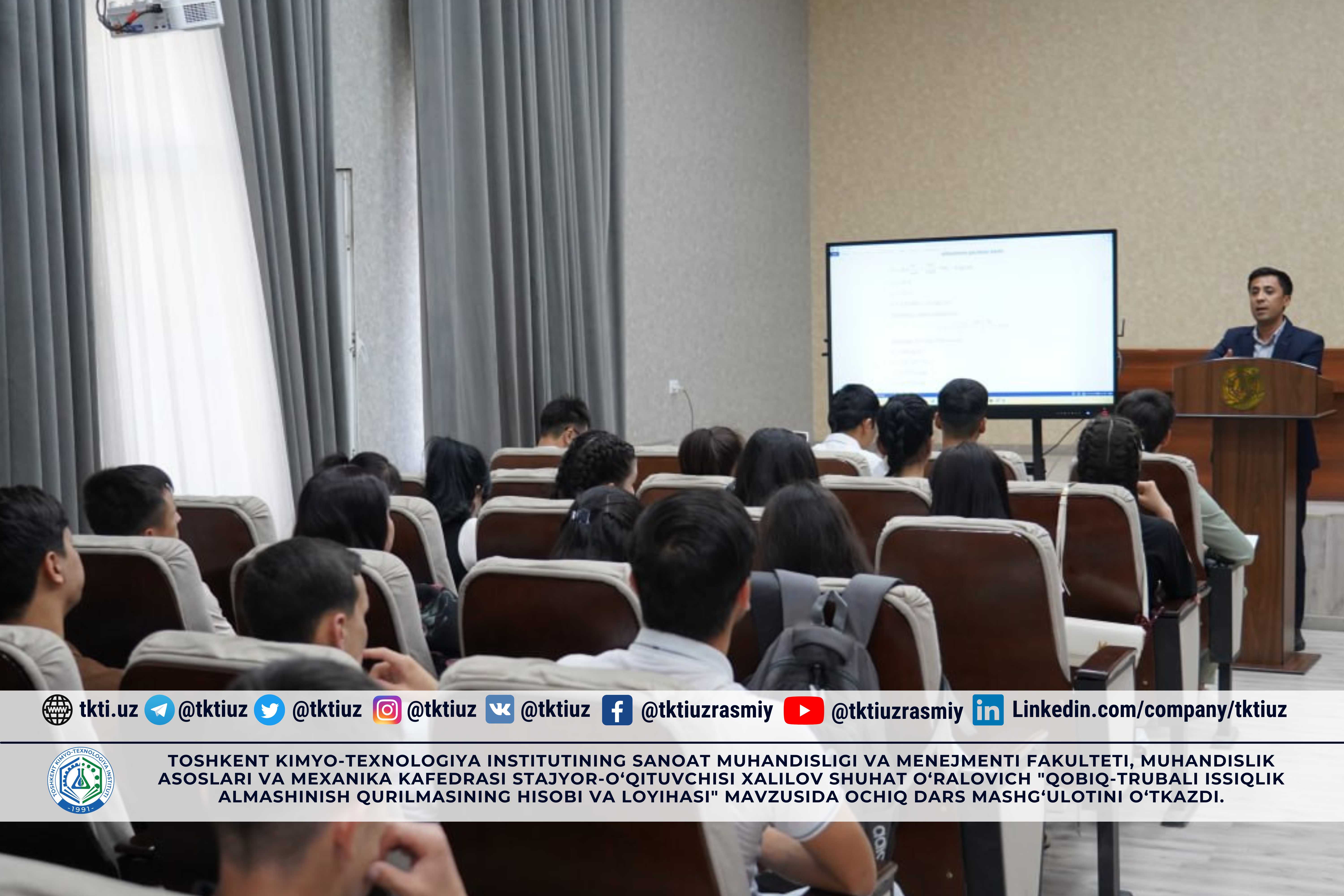 Toshkent Kimyo-Texnologiya Institutining Sanoat muhandisligi va menejmenti fakulteti, Muhandislik asoslari va mexanika kafedrasi stajyor-o‘qituvchisi Xalilov Shuhat O‘ralovich "Qobiq-trubali issiqlik almashinish qurilmasining hisobi va loyihasi" mavzusida ochiq dars mashg‘ulotini o‘tkazdi. | tkti.uz