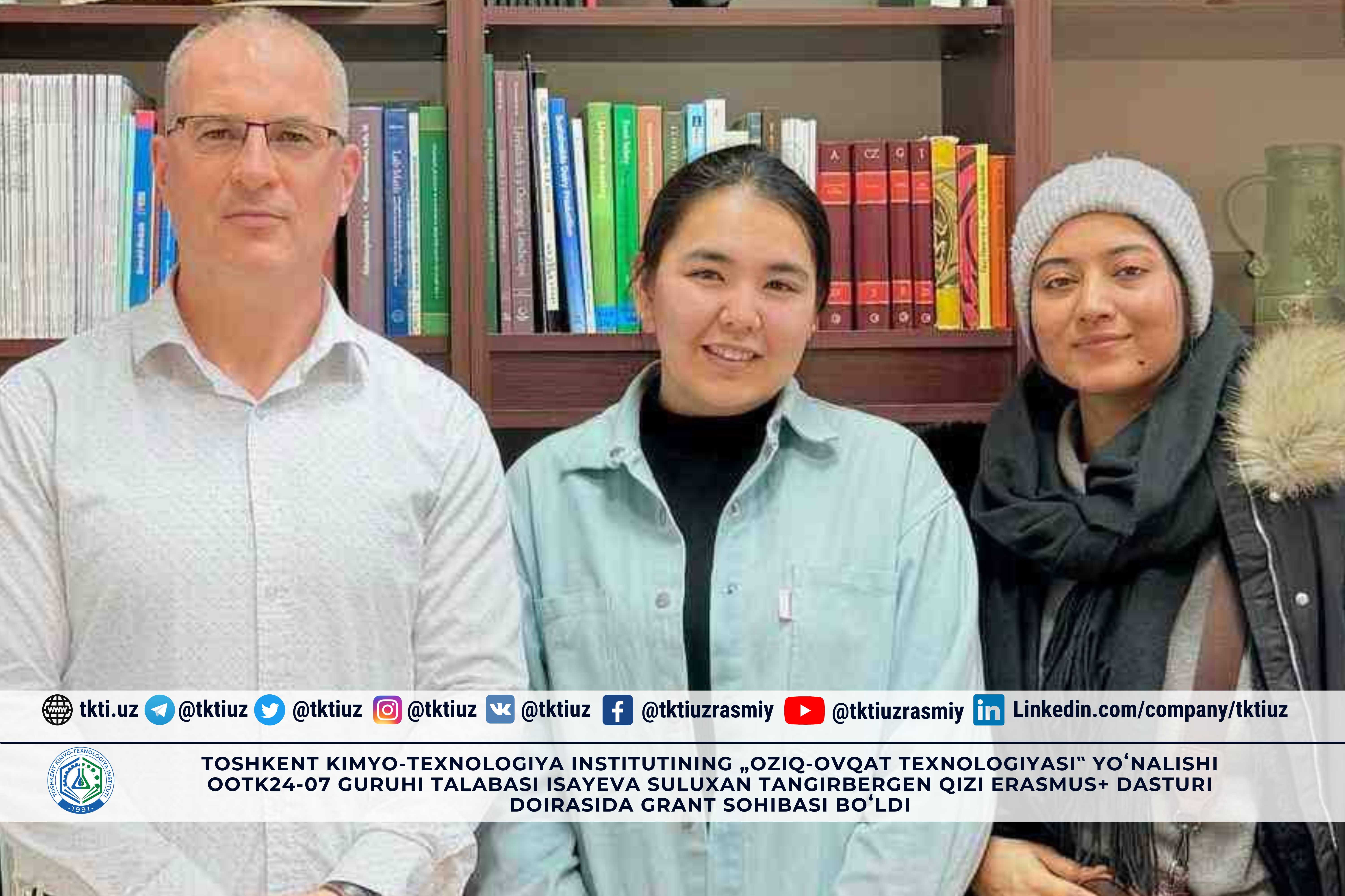 Toshkent kimyo-texnologiya institutining „Oziq-ovqat texnologiyasi‟ yoʻnalishi OOTK24-07 guruhi talabasi Isayeva Suluxan Tangirbergen qizi Erasmus+ dasturi doirasida grant sohibasi boʻldi. | tkti.uz